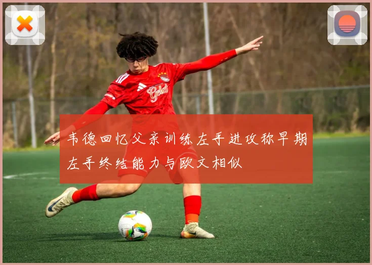 韦德回忆父亲训练左手进攻称早期左手终结能力与欧文相似