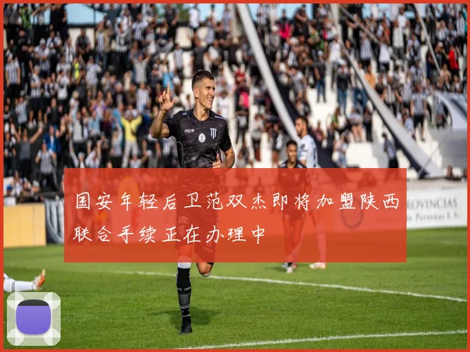 国安年轻后卫范双杰即将加盟陕西联合手续正在办理中