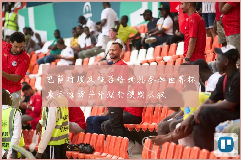 巴萨对埃及征召哈姆扎参加世界杯表示惊讶并计划行使购买权