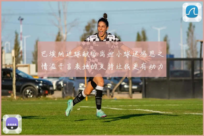 巴埃纳进球献给离世小球迷感恩之情溢于言表她的支持让我更有动力