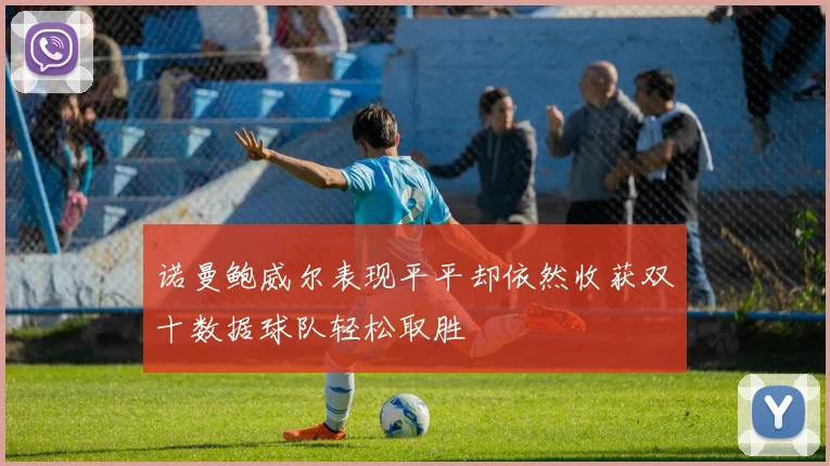 诺曼鲍威尔表现平平却依然收获双十数据球队轻松取胜