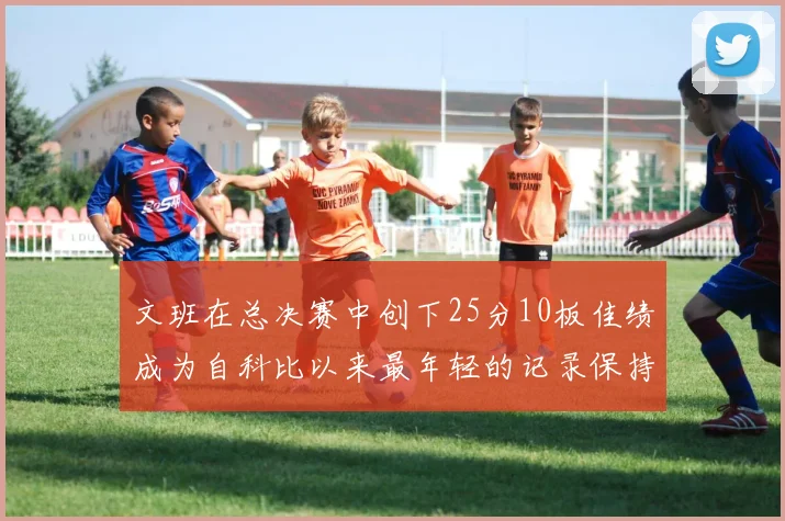 文班在总决赛中创下25分10板佳绩成为自科比以来最年轻的记录保持者