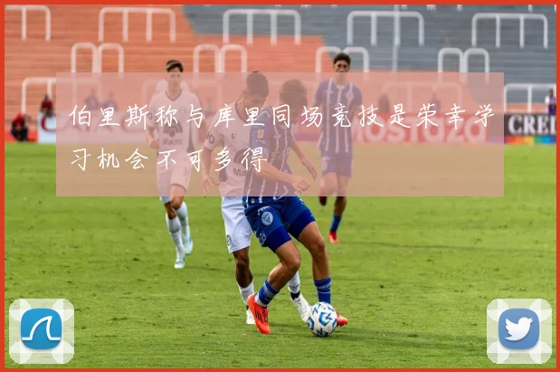 伯里斯称与库里同场竞技是荣幸学习机会不可多得