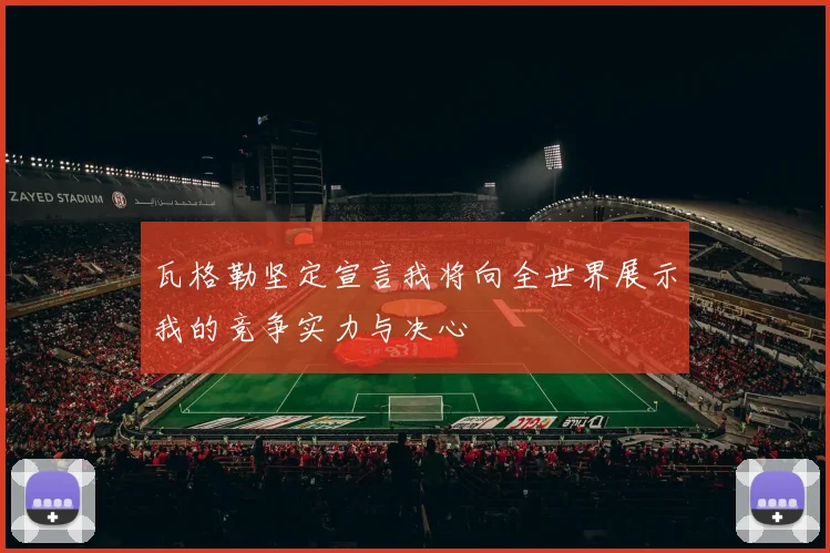 瓦格勒坚定宣言我将向全世界展示我的竞争实力与决心