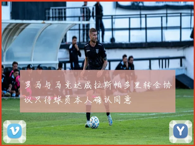 罗马与马竞达成拉斯帕多里转会协议只待球员本人确认同意