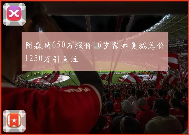 阿森纳650万报价16岁蒙加曼城总价1250万引关注